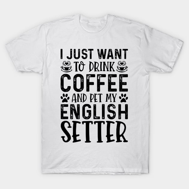 I Just Want To Drink Coffee And Pet My English Setter T-Shirt by Saimarts